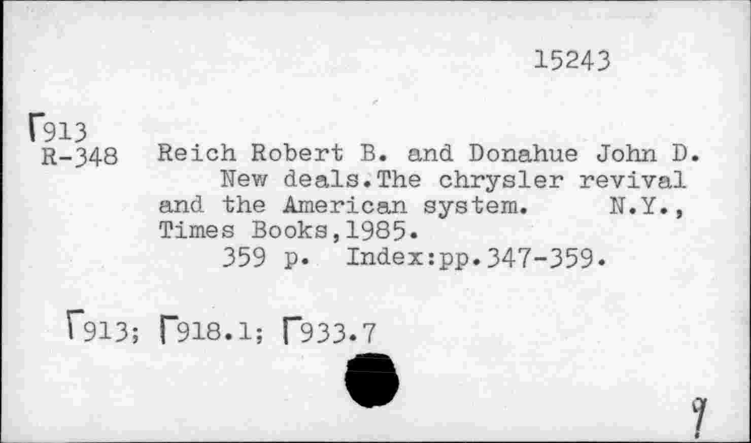 ﻿15243
C913
R-348 Reich Robert B. and Donahue John D.
New deals.The Chrysler revival and the American system. N.Y., Times Books,1985»
359 p. Index:pp.347-359»
T913; [”918.1; T933.7